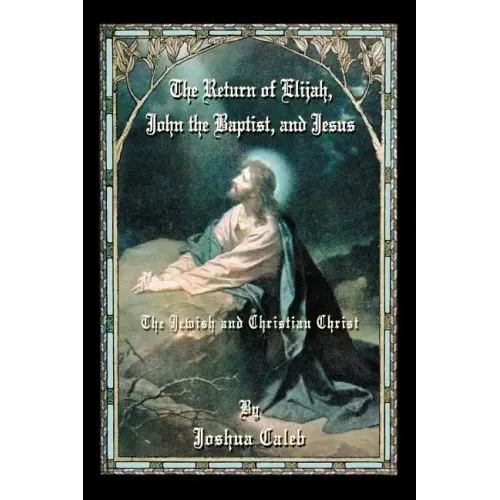 The Return of Elijah, John the Baptist, and Jesus: The Jewish and Christian Christ