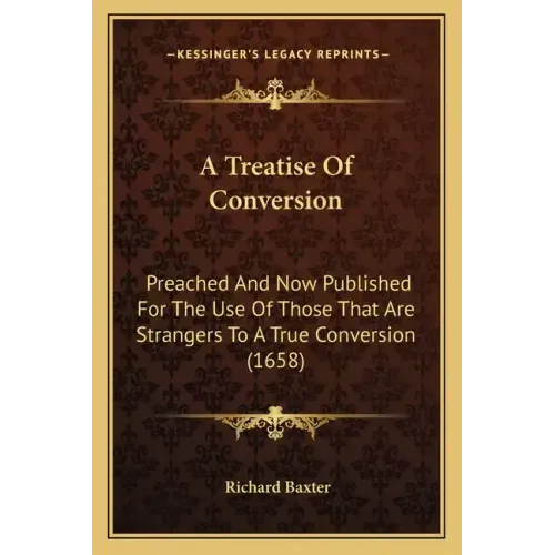 A Treatise Of Conversion: Preached And Now Published For The Use Of Those That Are Strangers To A True Conversion (1658)