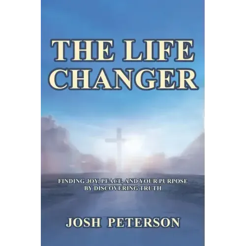 The Life Changer: Finding Joy, Peace, and Your Purpose by Discovering Truth