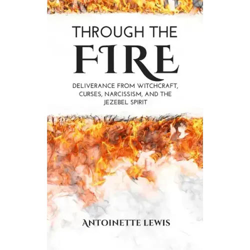 Through the Fire: Deliverance from Witchcraft, Curses, Narcissism, and the Jezebel Spirit