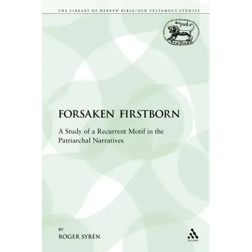 The Forsaken Firstborn: A Study of a Recurrent Motif in the Patriarchal Narratives