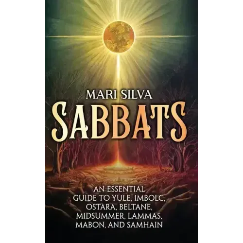 Sabbats: An Essential Guide to Yule, Imbolc, Ostara, Beltane, Midsummer, Lammas, Mabon, and Samhain