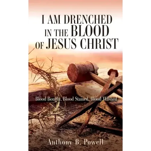 I Am Drenched in the Blood of Jesus Christ: Blood Bought, Blood Stained, Blood Washed
