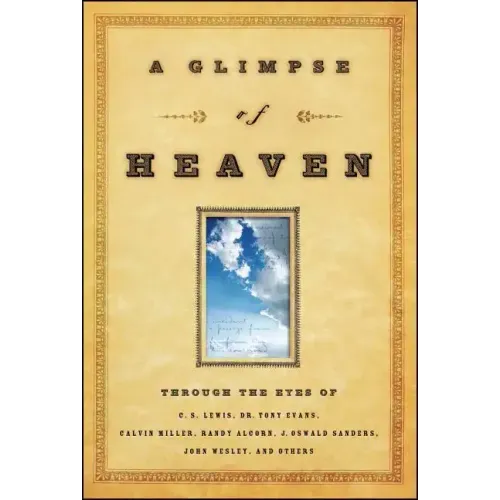 A Glimpse of Heaven: Through the Eyes of C.S. Lewis, Dr. Tony Evans, Calvin Miller, Randy Alcorn. J. Oswald Sanders, John Wesley, and Other