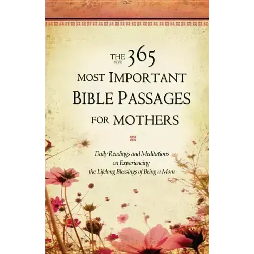 The 365 Most Important Bible Passages for Mothers: Daily Readings and Meditations on Experiencing the Lifelong Blessings of Being a Mom