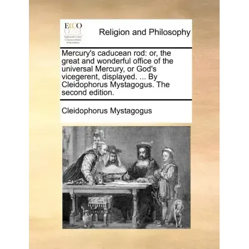 Mercury's Caducean Rod: Or, the Great and Wonderful Office of the Universal Mercury, or God's Vicegerent, Displayed. ... by Cleidophorus Mysta