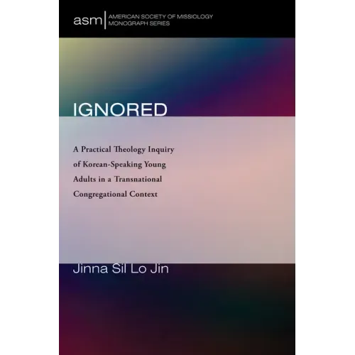 Ignored: A Practical Theology Inquiry of Korean-Speaking Young Adults in a Transnational Congregational Context