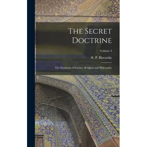 The Secret Doctrine; the Synthesis of Science, Religion and Philosophy; Volume 3