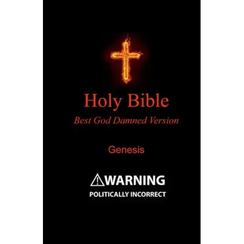 Holy Bible - Best God Damned Version - Genesis: For atheists, agnostics, and fans of religious stupidity