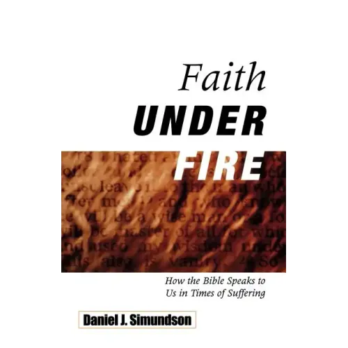 Faith Under Fire: How the Bible Speaks to Us in Times of Suffering