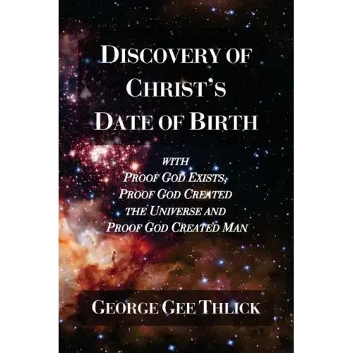 Discovery Of Christ's Date Of Birth: With Proof God Exists, Proof God Created the Universe and Proof God Created Man