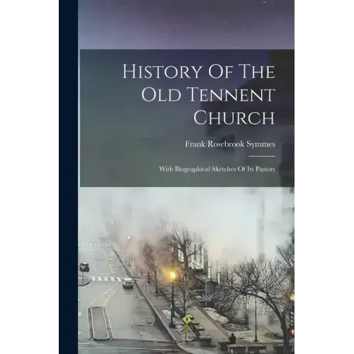 History Of The Old Tennent Church: With Biographical Sketches Of Its Pastors