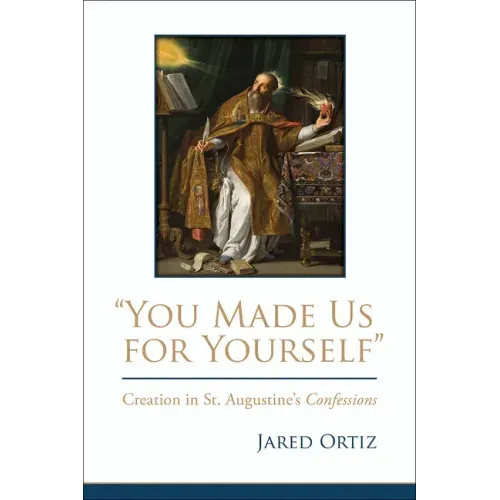 You Made Us for Yourself: Creation in St. Augustines Confessions