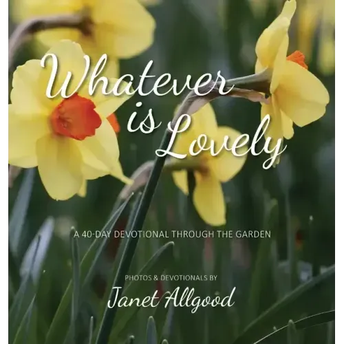 Whatever is Lovely: A 40-Day Devotional Through the Garden