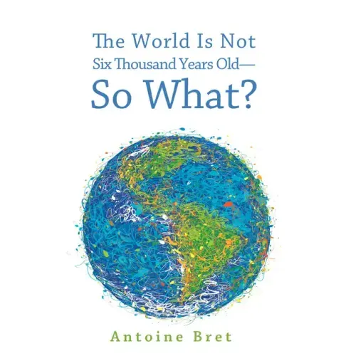 The World Is Not Six Thousand Years Old--So What?