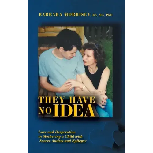 They Have No Idea: Love and Desperation in Mothering a Child with Severe Autism and Epilepsy