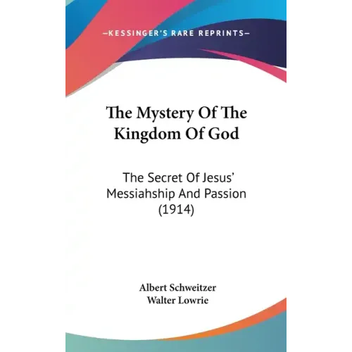 The Mystery Of The Kingdom Of God: The Secret Of Jesus' Messiahship And Passion (1914)