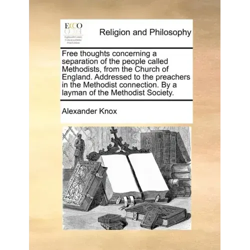 Free Thoughts Concerning a Separation of the People Called Methodists, from the Church of England. Addressed to the Preachers in the Methodist Connect