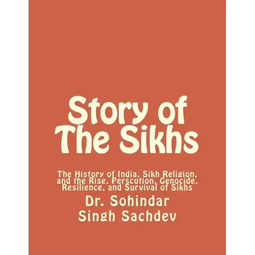 Story of The Sikhs: The History of India, Sikh Religion, and the Rise, Perscution, Genocide, Resilience, and Survival of Sikhs