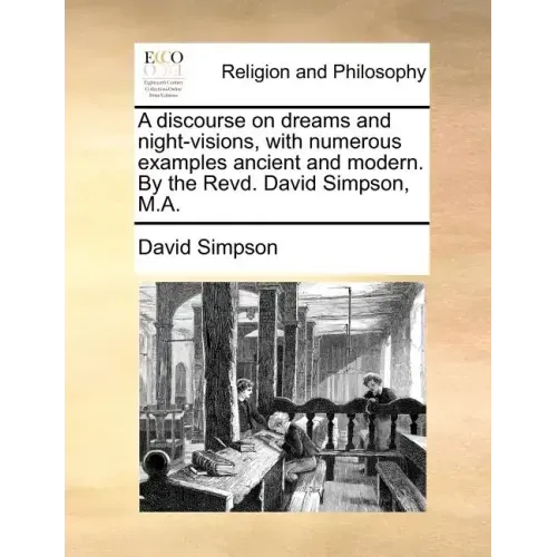 A Discourse on Dreams and Night-Visions, with Numerous Examples Ancient and Modern. by the Revd. David Simpson, M.A.