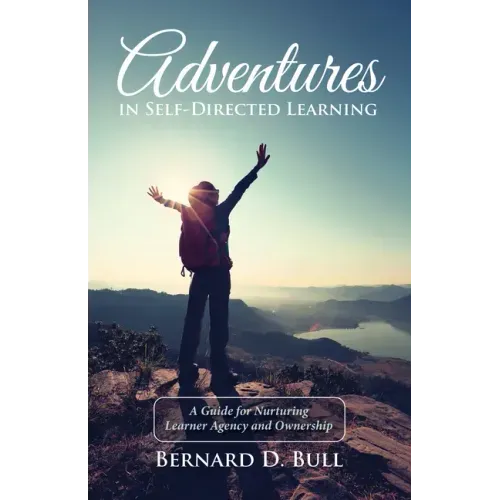 Adventures in Self-Directed Learning: A Guide for Nurturing Learner Agency and Ownership
