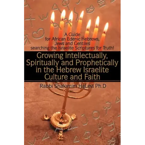 Growing Intellectually, Spiritually and Prophetically in the Hebrew Israelite Culture and Faith: Guide for African Edenic Hebrews, Jews and Gentiles S