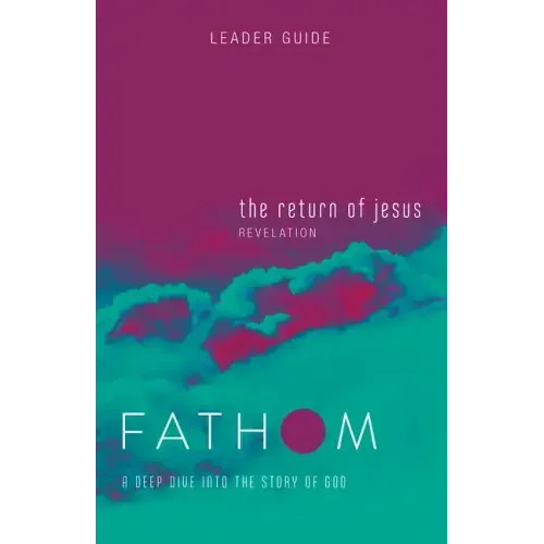 Fathom Bible Studies: The Return of Jesus Leader Guide (Revelation): A Deep Dive Into the Story of God