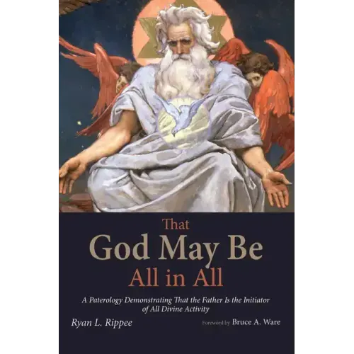 That God May Be All in All: A Paterology Demonstrating That the Father Is the Initiator of All Divine Activity