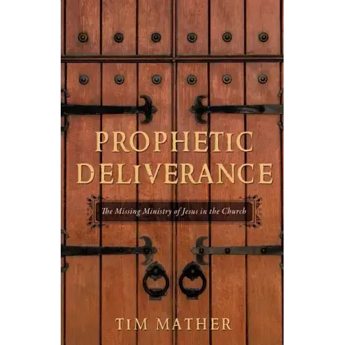 Prophetic Deliverance: The Missing Ministry of Jesus in the Church