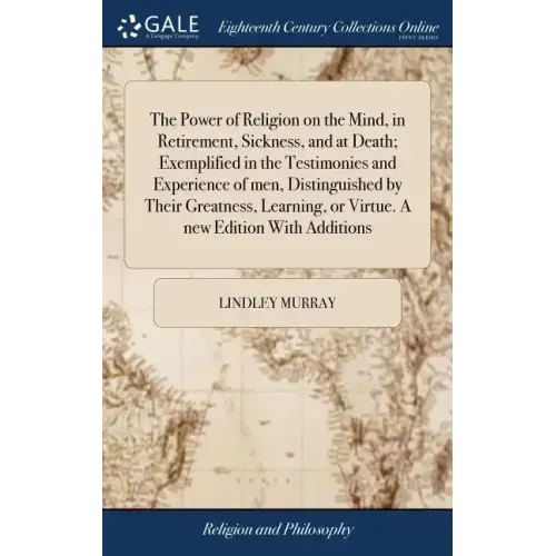 The Power of Religion on the Mind, in Retirement, Sickness, and at Death; Exemplified in the Testimonies and Experience of men, Distinguished by Their