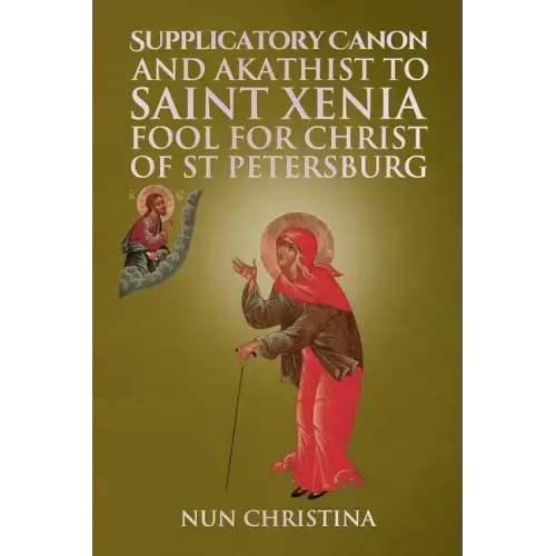 Supplicatory Canon and Akathist to Saint Xenia Fool for Christ of St Petersburg