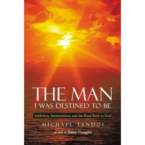 The Man I Was Destined to Be: Addiction, Incarceration, and the Road Back to God