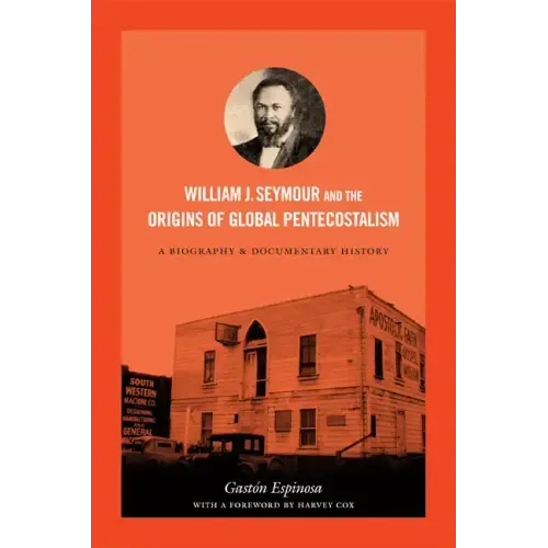 William J. Seymour and the Origins of Global Pentecostalism: A Biography and Documentary History