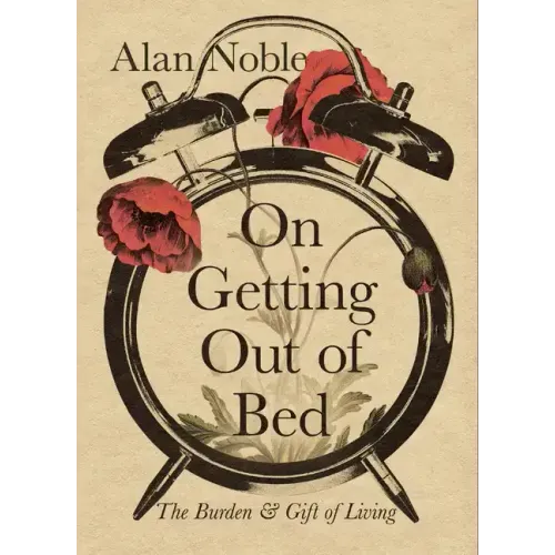 On Getting Out of Bed: The Burden and Gift of Living