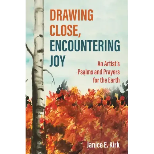 Drawing Close, Encountering Joy: An Artist's Psalms and Prayers for the Earth