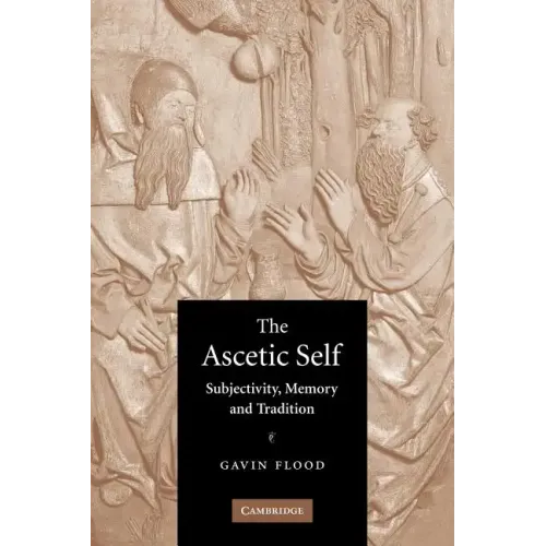 The Ascetic Self: Subjectivity, Memory and Tradition