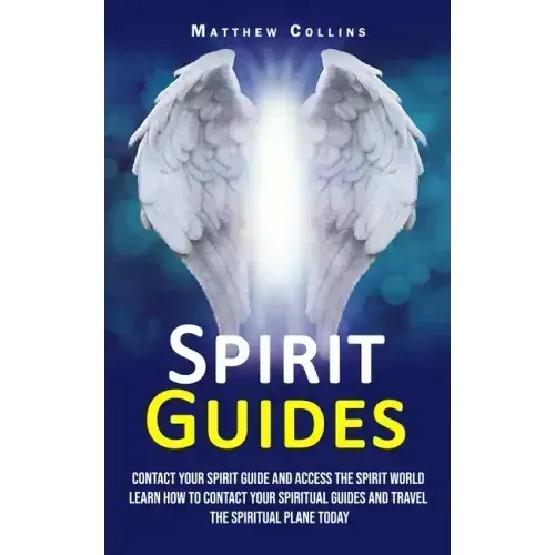 Spirit Guides: Contact Your Spirit Guide and Access the Spirit World (Learn How to Contact Your Spiritual Guides and Travel the Spiritual Plane Today)