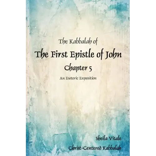 The Kabbalah of The First Epistle of John Chapter 5: An Esoteric Exposition The Alternate Translation Bible (ATB)