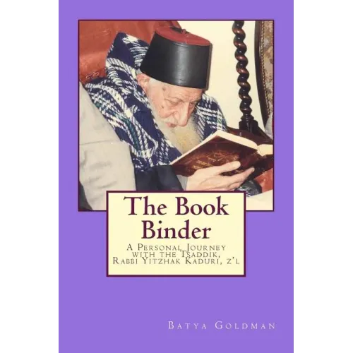 The Bookbinder: A Personal Journey with the Tzaddik, Rabbi Yitzhak Kaduri, Z'l