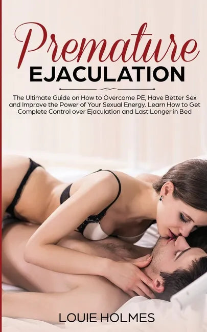 Premature Ejaculation: The Ultimate Guide on How to Overcome PE, Have Better Sex and Improve the Power of Your Sexual Energy. Learn How to Get Complet - Paperback