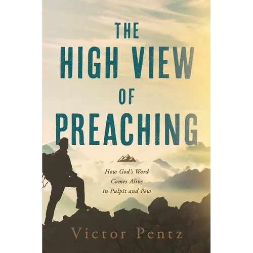 The High View of Preaching: How God' s Word Comes Alive in Pulpit and Pew