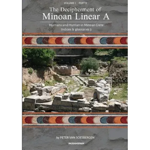 The Decipherment of Minoan Linear A, Volume I, Part V: Hurrians and Hurrian in Minoan Crete: Indices and glossaries 3