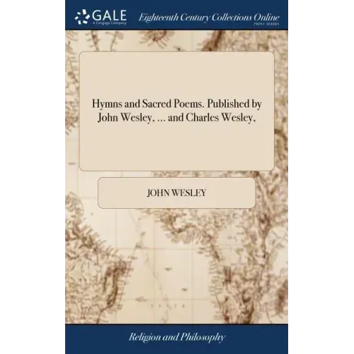 Hymns and Sacred Poems. Published by John Wesley, ... and Charles Wesley,