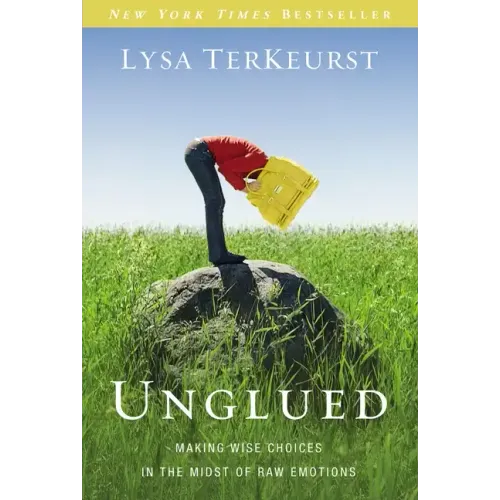 Unglued: Making Wise Choices in the Midst of Raw Emotions