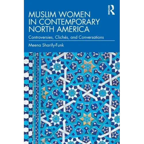 Muslim Women in Contemporary North America: Controversies, Clichés, and Conversations