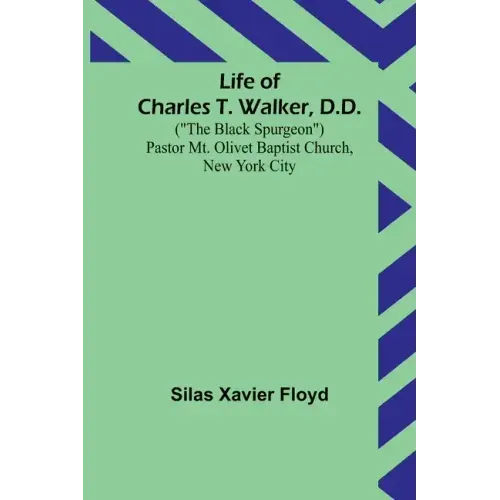 Life of Charles T. Walker, D.D.: ("The Black Spurgeon") Pastor Mt. Olivet Baptist Church, New York City