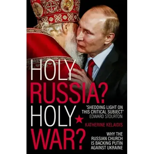 Holy Russia? Holy War?: Why the Russian Church Is Backing Putin Against Ukraine
