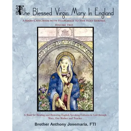 The Blessed Virgin Mary In England: Vol. II: A Mary-Catechism with Pilgrimage to Her Holy Shrines