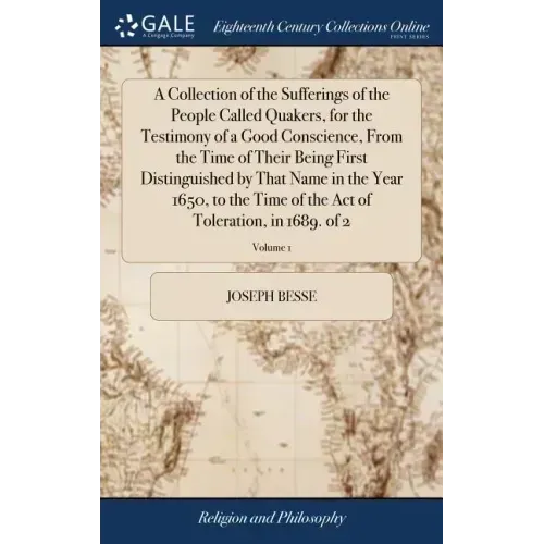 A Collection of the Sufferings of the People Called Quakers, for the Testimony of a Good Conscience, From the Time of Their Being First Distinguished
