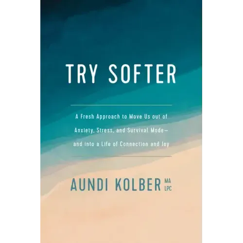 Try Softer: A Fresh Approach to Move Us Out of Anxiety, Stress, and Survival Mode--And Into a Life of Connection and Joy